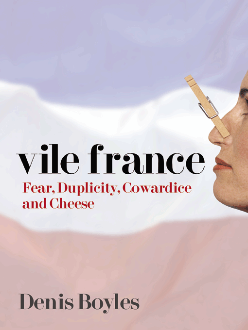 Title details for Vile France - Fear, Duplicity, Cowardice and Cheese by Denis Boyles - Available